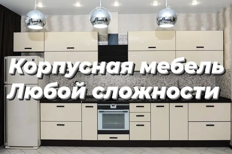 Корпусная мебель любой сложности под индивидуальный заказ 1